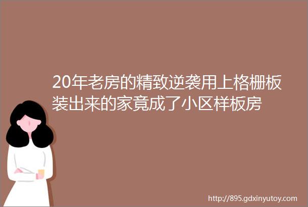 20年老房的精致逆袭用上格栅板装出来的家竟成了小区样板房