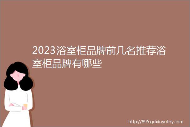 2023浴室柜品牌前几名推荐浴室柜品牌有哪些