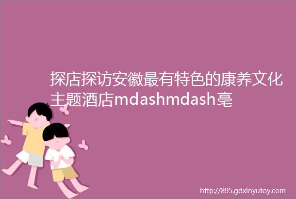 探店探访安徽最有特色的康养文化主题酒店mdashmdash亳州康莱酒店