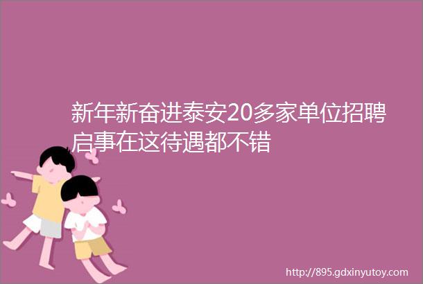 新年新奋进泰安20多家单位招聘启事在这待遇都不错