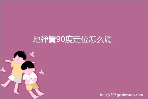 地弹簧90度定位怎么调