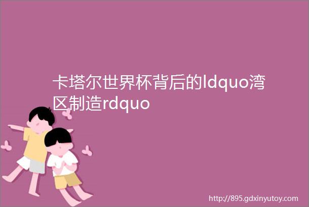 卡塔尔世界杯背后的ldquo湾区制造rdquo