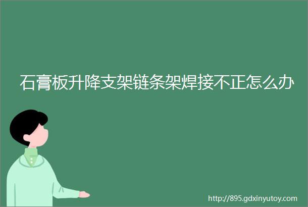 石膏板升降支架链条架焊接不正怎么办