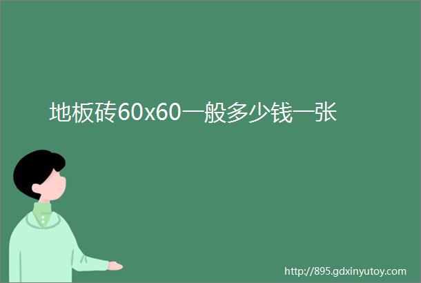 地板砖60x60一般多少钱一张