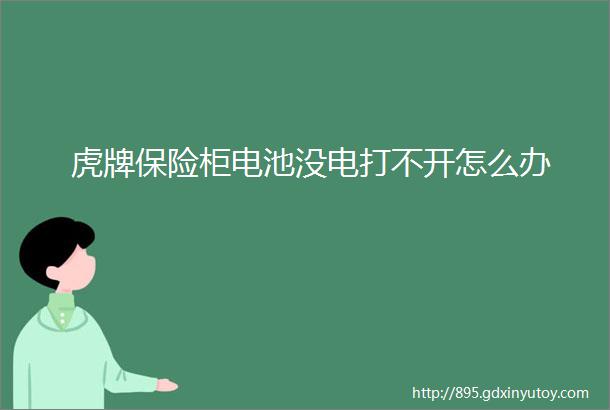 虎牌保险柜电池没电打不开怎么办