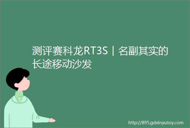 测评赛科龙RT3S︱名副其实的长途移动沙发