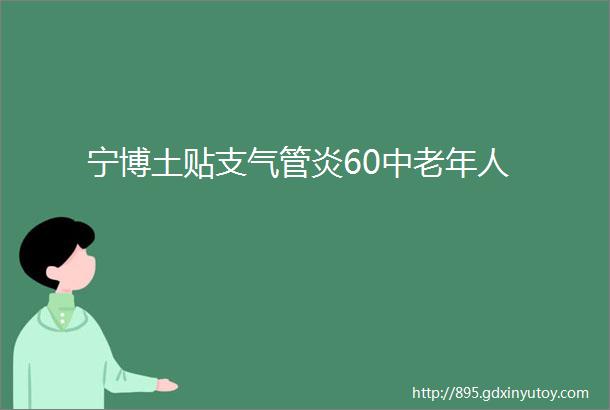 宁博土贴支气管炎60中老年人