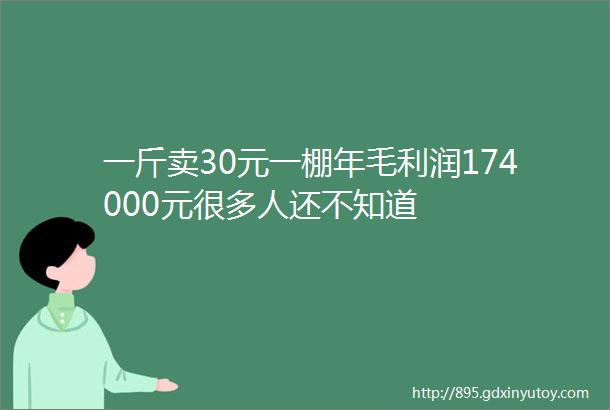 一斤卖30元一棚年毛利润174000元很多人还不知道