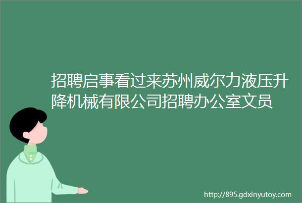 招聘启事看过来苏州威尔力液压升降机械有限公司招聘办公室文员