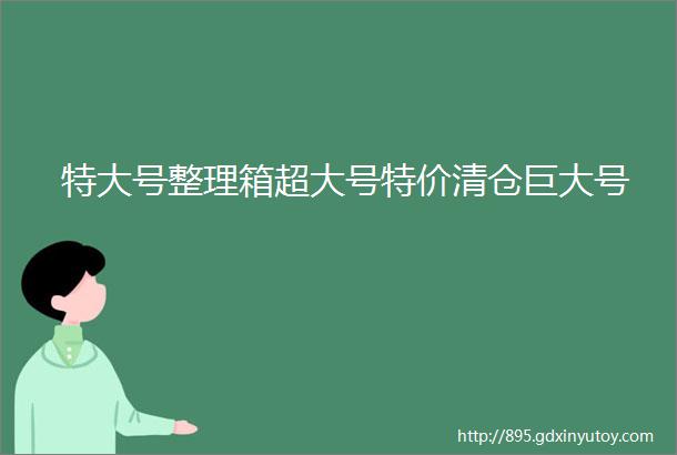 特大号整理箱超大号特价清仓巨大号