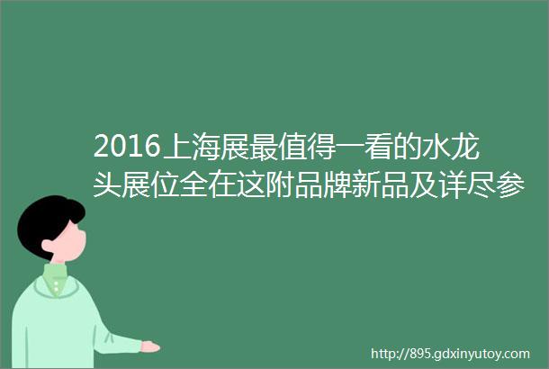 2016上海展最值得一看的水龙头展位全在这附品牌新品及详尽参展名单