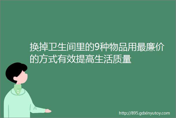 换掉卫生间里的9种物品用最廉价的方式有效提高生活质量