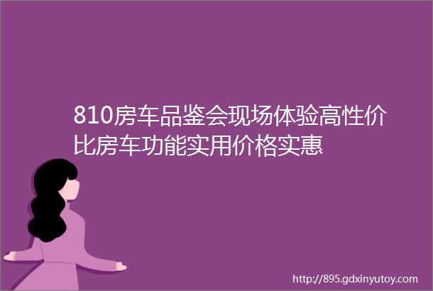 810房车品鉴会现场体验高性价比房车功能实用价格实惠