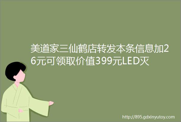 美道家三仙鹤店转发本条信息加26元可领取价值399元LED灭蚊灯一个哦