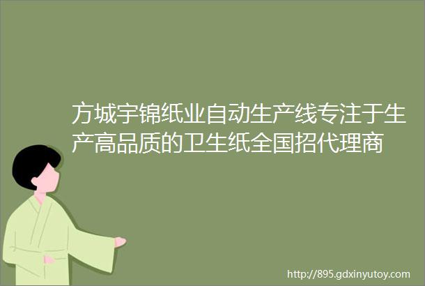 方城宇锦纸业自动生产线专注于生产高品质的卫生纸全国招代理商