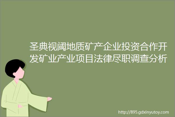 圣典视阈地质矿产企业投资合作开发矿业产业项目法律尽职调查分析与探讨