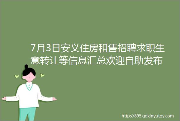 7月3日安义住房租售招聘求职生意转让等信息汇总欢迎自助发布