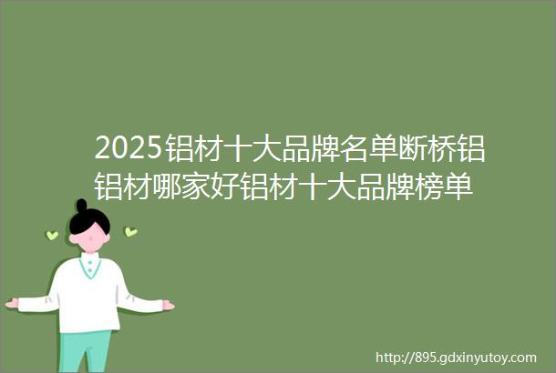 2025铝材十大品牌名单断桥铝铝材哪家好铝材十大品牌榜单