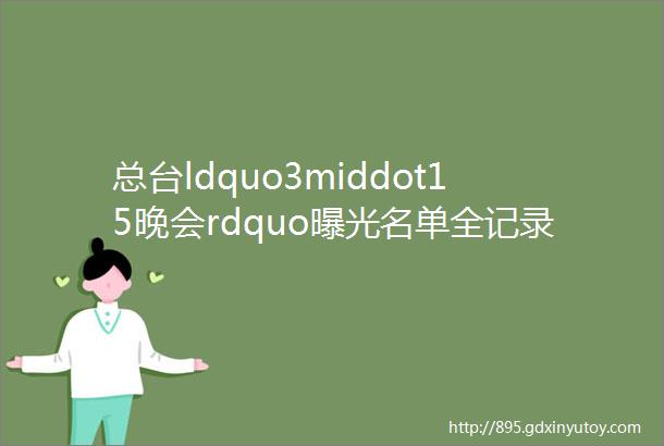 总台ldquo3middot15晚会rdquo曝光名单全记录