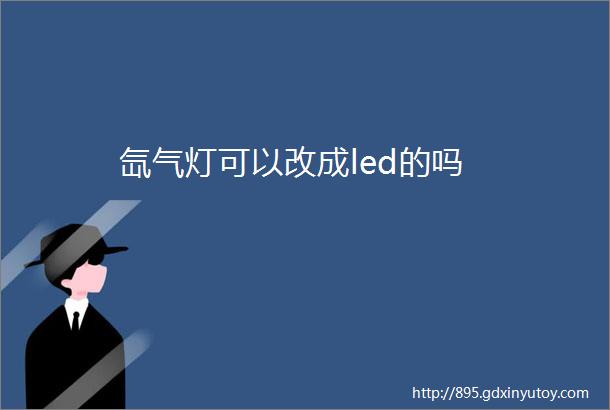 氙气灯可以改成led的吗