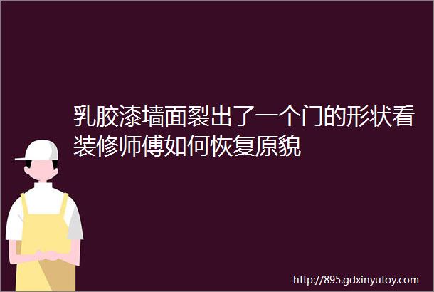 乳胶漆墙面裂出了一个门的形状看装修师傅如何恢复原貌