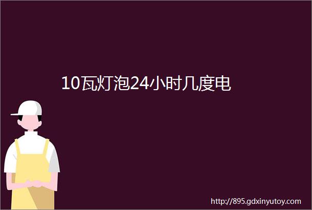 10瓦灯泡24小时几度电