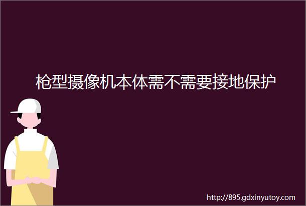 枪型摄像机本体需不需要接地保护