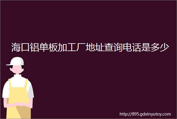 海口铝单板加工厂地址查询电话是多少