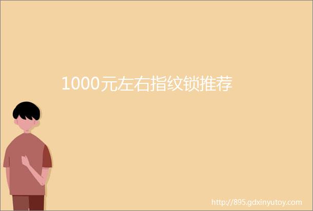 1000元左右指纹锁推荐