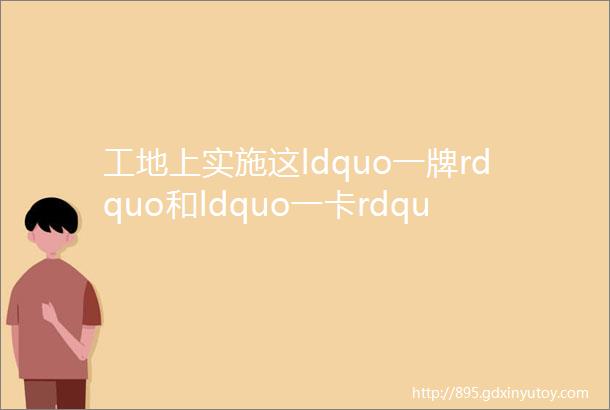 工地上实施这ldquo一牌rdquo和ldquo一卡rdquo提升质量和安全