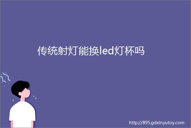 传统射灯能换led灯杯吗