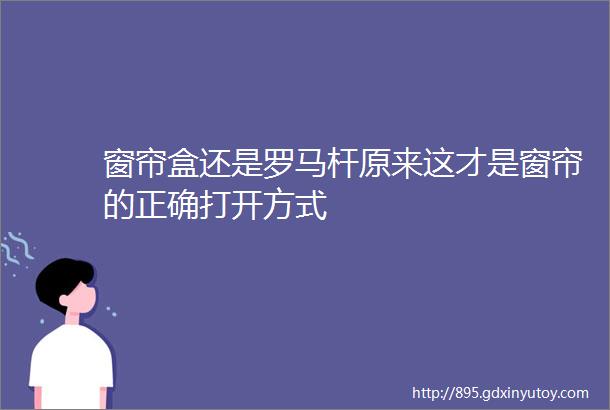 窗帘盒还是罗马杆原来这才是窗帘的正确打开方式