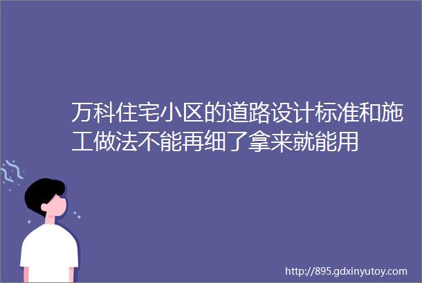 万科住宅小区的道路设计标准和施工做法不能再细了拿来就能用