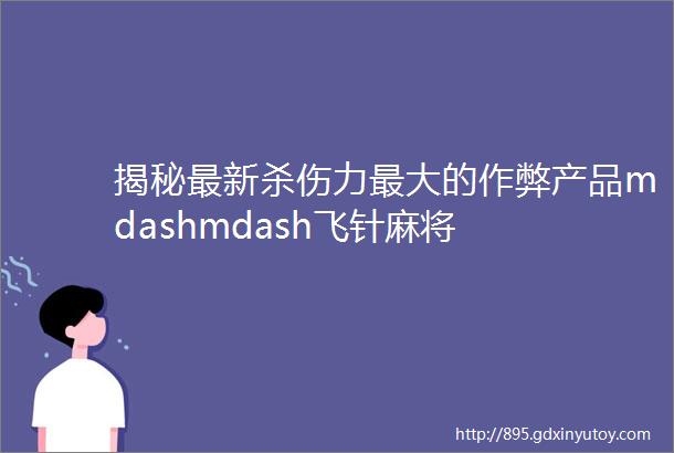 揭秘最新杀伤力最大的作弊产品mdashmdash飞针麻将