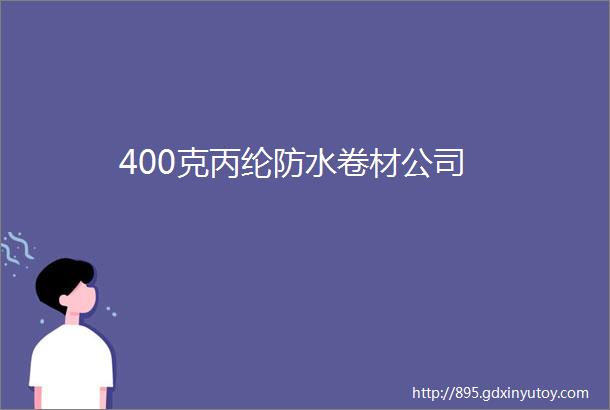 400克丙纶防水卷材公司