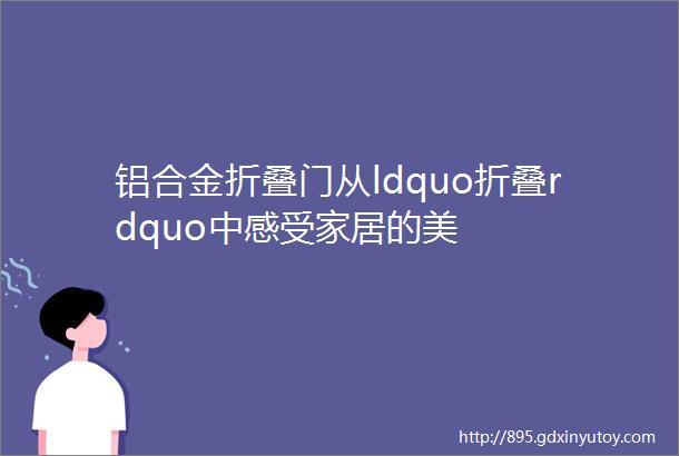 铝合金折叠门从ldquo折叠rdquo中感受家居的美