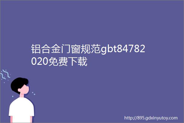 铝合金门窗规范gbt84782020免费下载