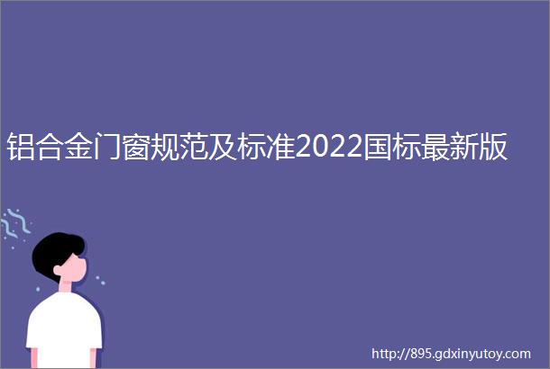 铝合金门窗规范及标准2022国标最新版