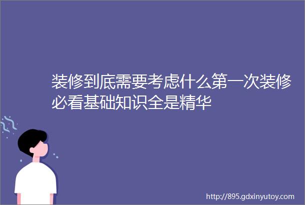 装修到底需要考虑什么第一次装修必看基础知识全是精华