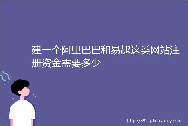 建一个阿里巴巴和易趣这类网站注册资金需要多少