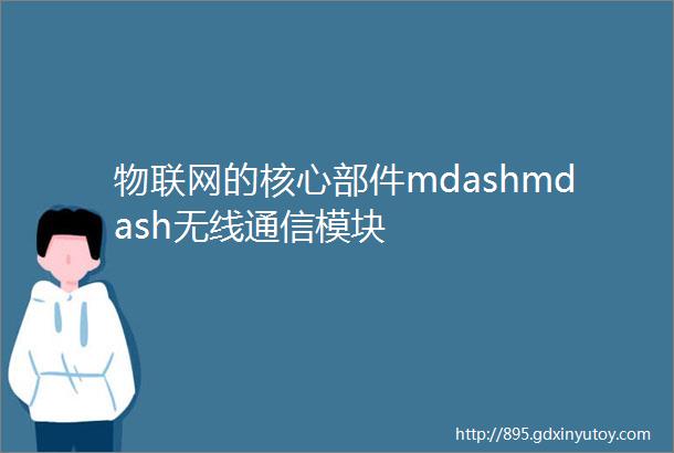 物联网的核心部件mdashmdash无线通信模块