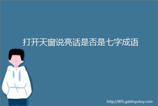 打开天窗说亮话是否是七字成语