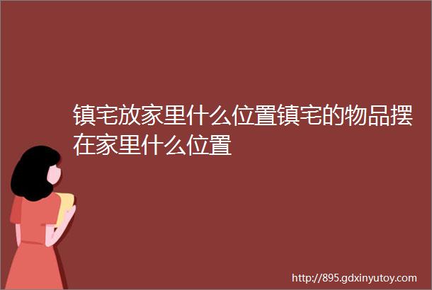 镇宅放家里什么位置镇宅的物品摆在家里什么位置