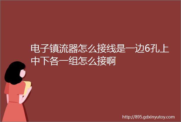 电子镇流器怎么接线是一边6孔上中下各一组怎么接啊