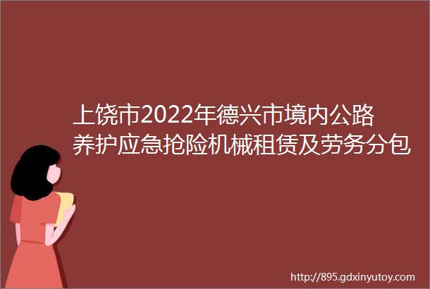 上饶市2022年德兴市境内公路养护应急抢险机械租赁及劳务分包项目公选公告