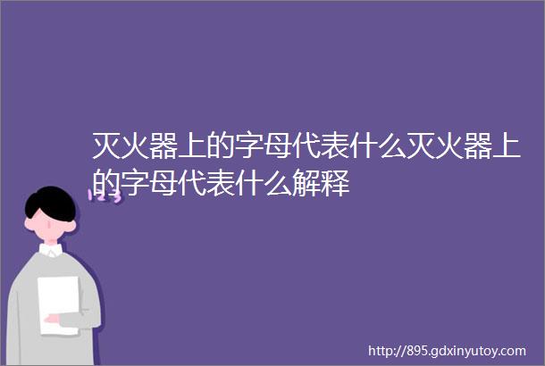 灭火器上的字母代表什么灭火器上的字母代表什么解释