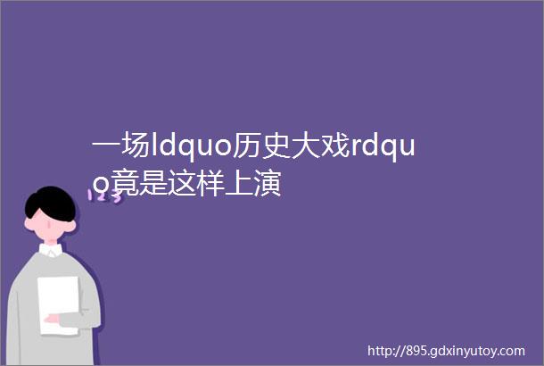 一场ldquo历史大戏rdquo竟是这样上演