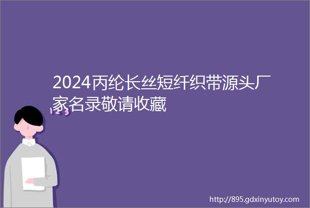 2024丙纶长丝短纤织带源头厂家名录敬请收藏