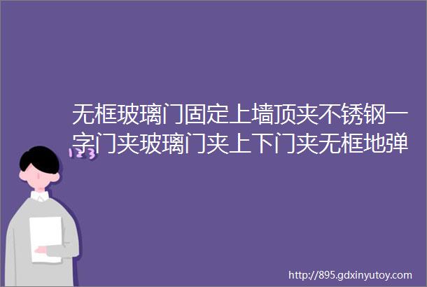 无框玻璃门固定上墙顶夹不锈钢一字门夹玻璃门夹上下门夹无框地弹簧门配件上门夹点夹一字夹上下夹门夹子