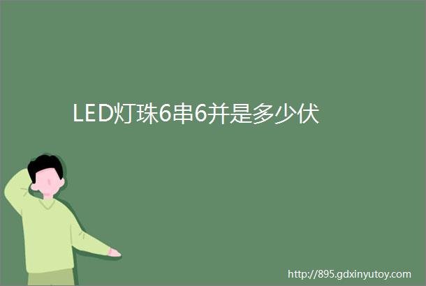 LED灯珠6串6并是多少伏